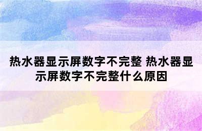 热水器显示屏数字不完整 热水器显示屏数字不完整什么原因